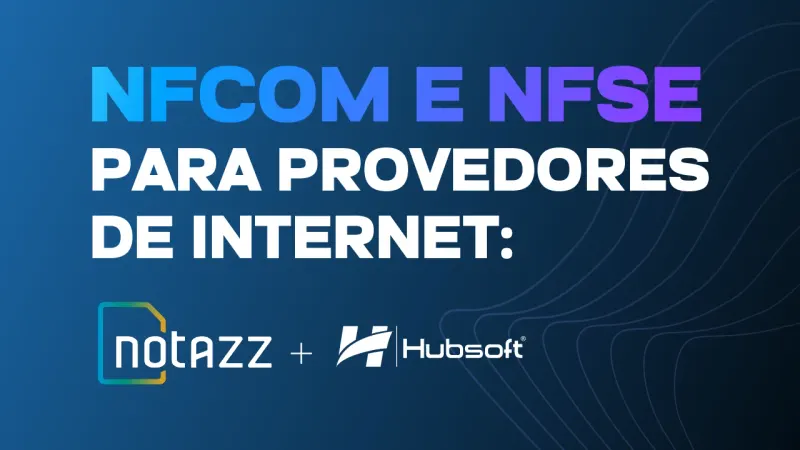Imagem de capa do artigo: NFCom e NFSe para provedores de internet: como a Hubsoft e a Notazz cobrem os dois documentos fiscais