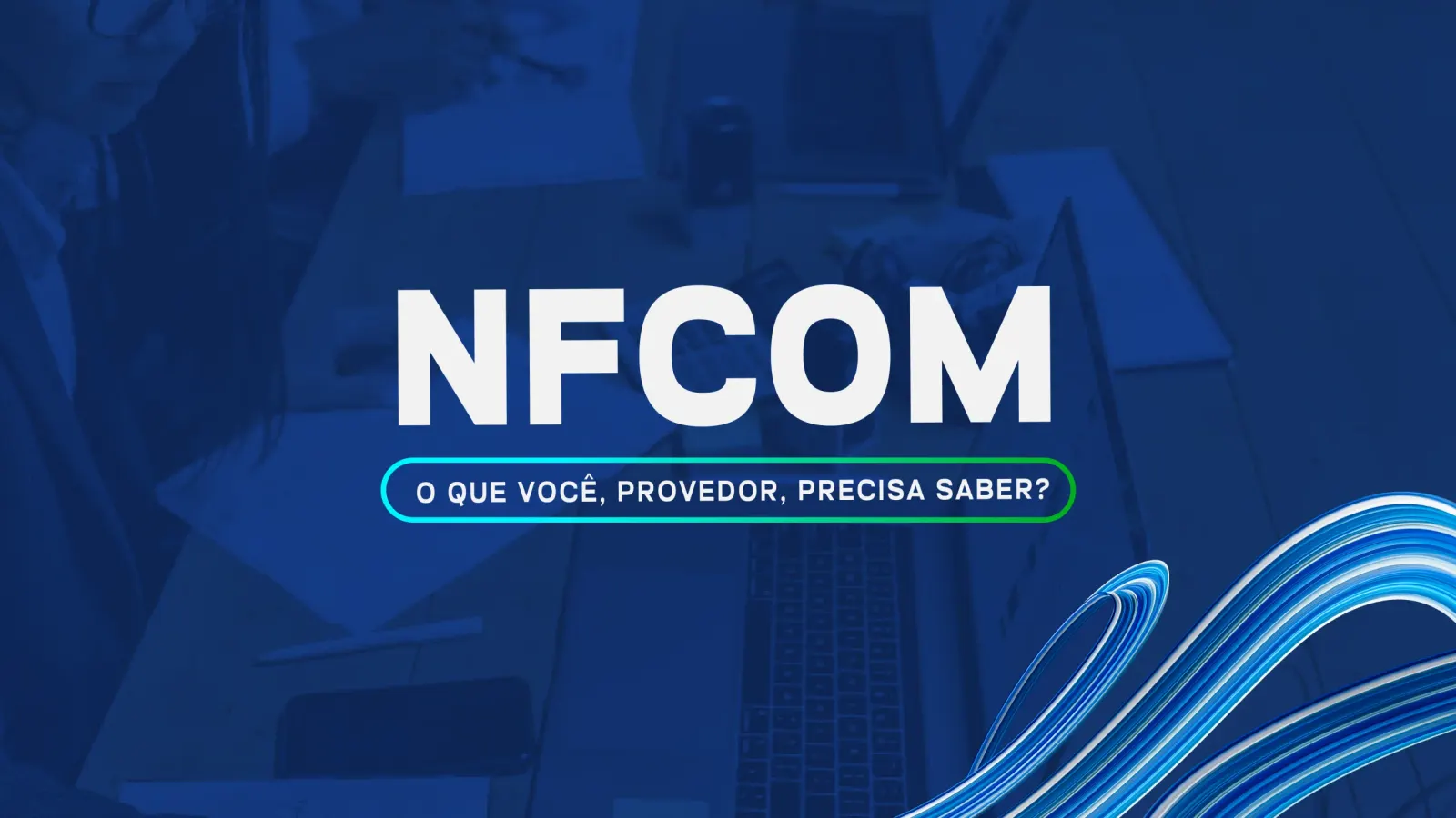 Imagem de capa do artigo: NFCom: o que você, provedor, precisa saber?